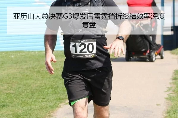 亚历山大总决赛G3爆发后雷霆挡拆终结效率深度复盘